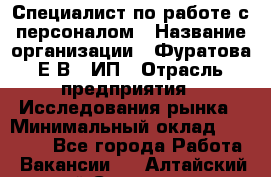 Специалист по работе с персоналом › Название организации ­ Фуратова Е.В., ИП › Отрасль предприятия ­ Исследования рынка › Минимальный оклад ­ 22 000 - Все города Работа » Вакансии   . Алтайский край,Славгород г.